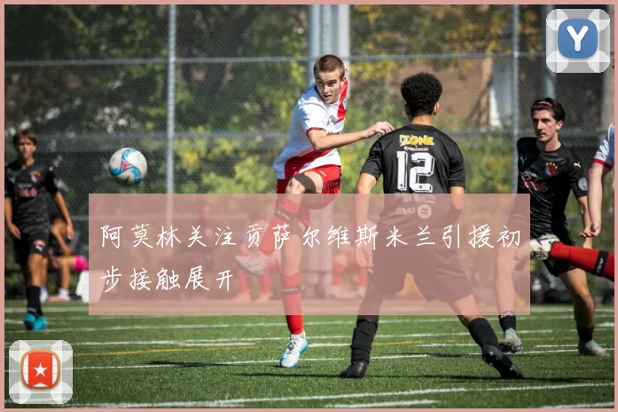 阿莫林关注贡萨尔维斯米兰引援初步接触展开
