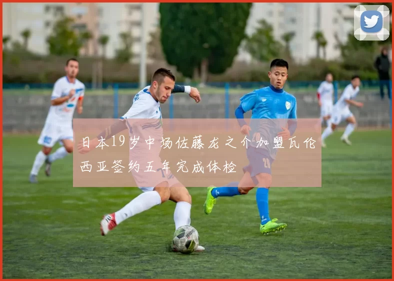 日本19岁中场佐藤龙之介加盟瓦伦西亚签约五年完成体检