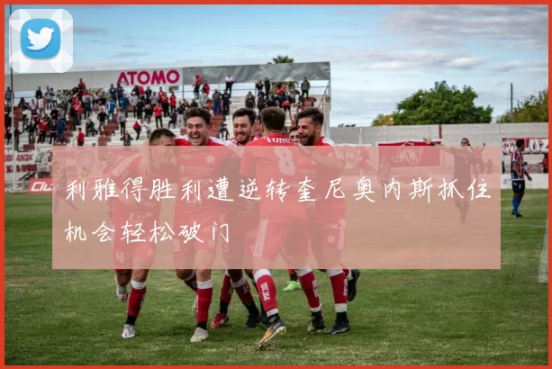 利雅得胜利遭逆转奎尼奥内斯抓住机会轻松破门