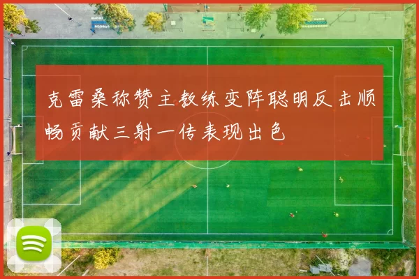 克雷桑称赞主教练变阵聪明反击顺畅贡献三射一传表现出色