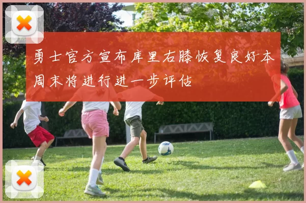 勇士官方宣布库里右膝恢复良好本周末将进行进一步评估