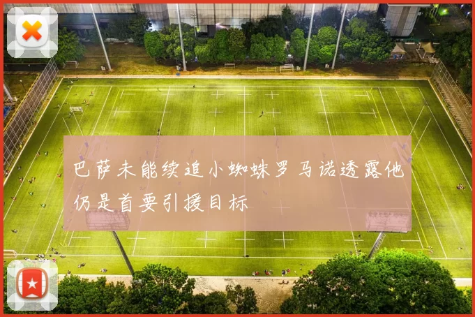 巴萨未能续追小蜘蛛罗马诺透露他仍是首要引援目标