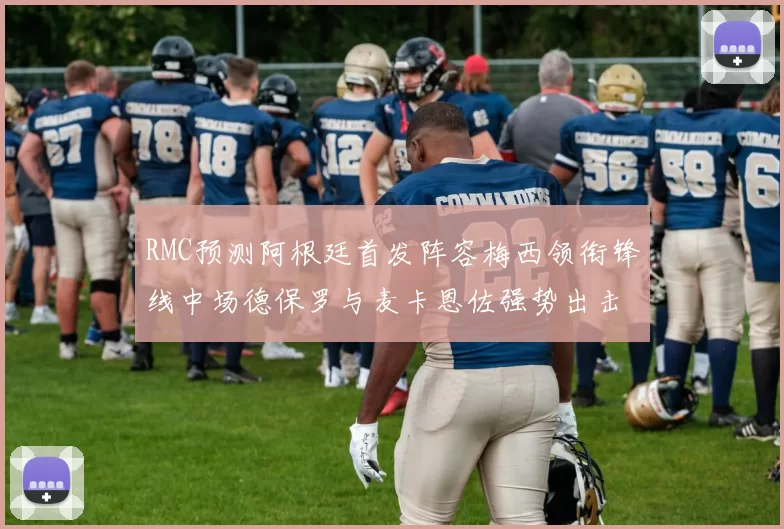 RMC预测阿根廷首发阵容梅西领衔锋线中场德保罗与麦卡恩佐强势出击