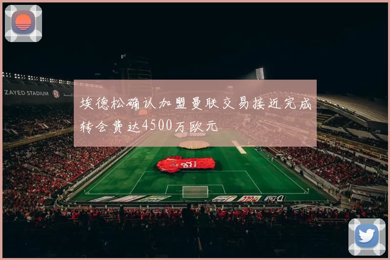 埃德松确认加盟曼联交易接近完成转会费达4500万欧元