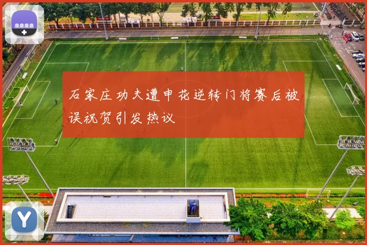 石家庄功夫遭申花逆转门将赛后被误祝贺引发热议