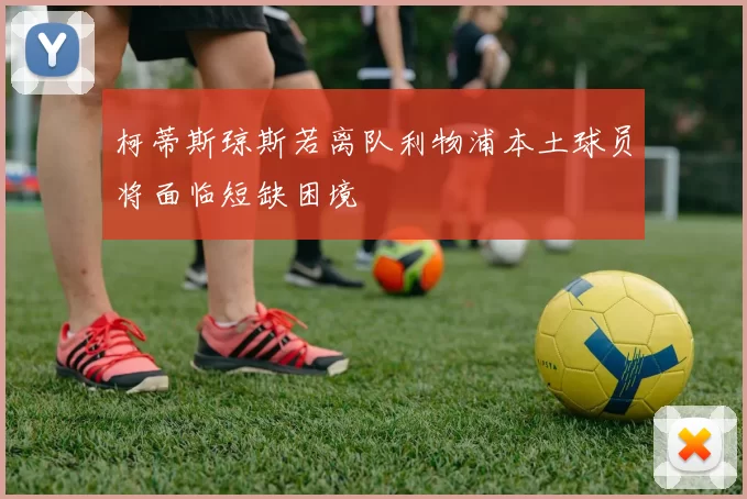 柯蒂斯琼斯若离队利物浦本土球员将面临短缺困境
