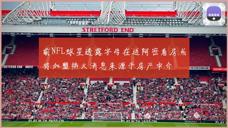 前NFL球星透露字母在迈阿密看房或将加盟热火消息来源于房产中介